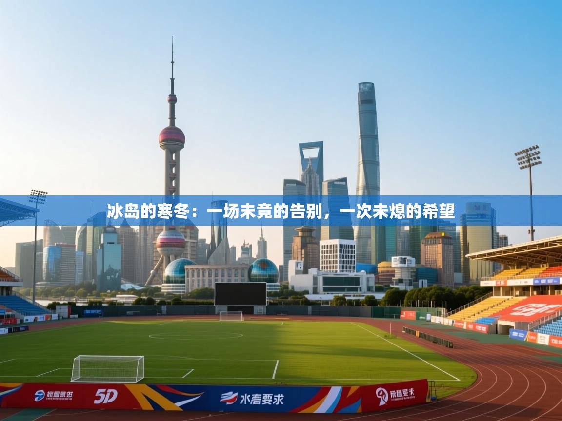 冰岛的寒冬：一场未竟的告别，一次未熄的希望