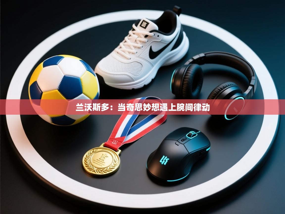 兰沃斯多：当奇思妙想遇上腕间律动